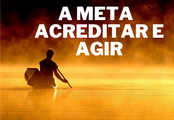 A Meta - Acreditar e Agir