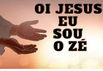 Oi jesus, eu sou o Zé