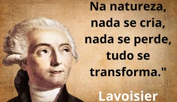 Antoine-Laurent de Lavoisier - "Na natureza, nada se cria, nada se perde, tudo se transforma."